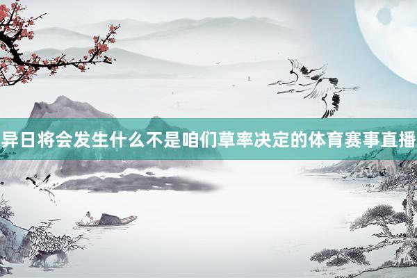 异日将会发生什么不是咱们草率决定的体育赛事直播