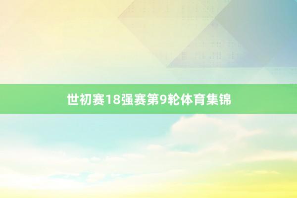 世初赛18强赛第9轮体育集锦