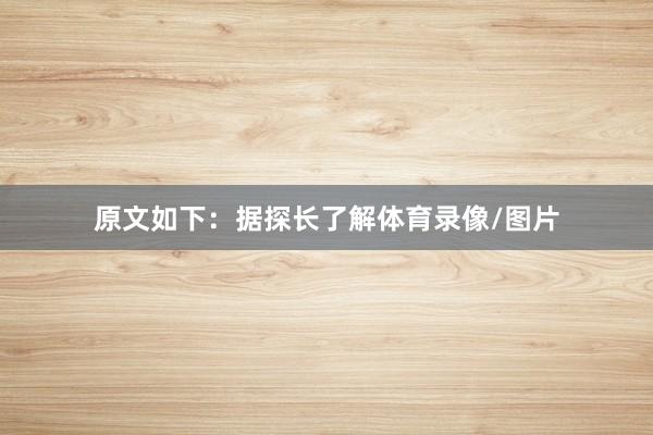 原文如下：据探长了解体育录像/图片