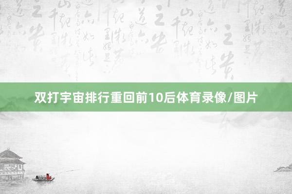 双打宇宙排行重回前10后体育录像/图片