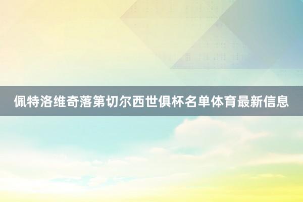 佩特洛维奇落第切尔西世俱杯名单体育最新信息