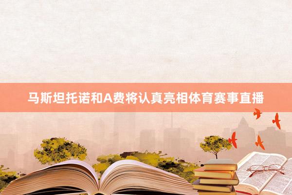 马斯坦托诺和A费将认真亮相体育赛事直播