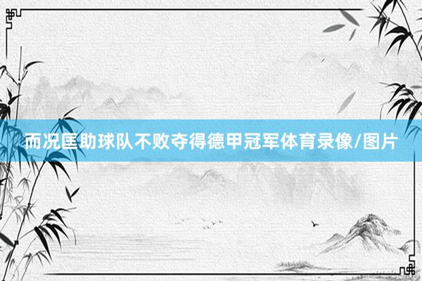 而况匡助球队不败夺得德甲冠军体育录像/图片