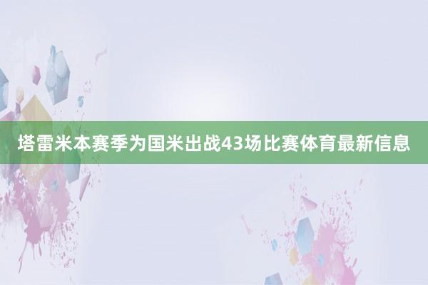 塔雷米本赛季为国米出战43场比赛体育最新信息