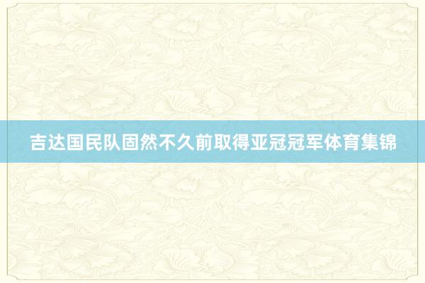 吉达国民队固然不久前取得亚冠冠军体育集锦