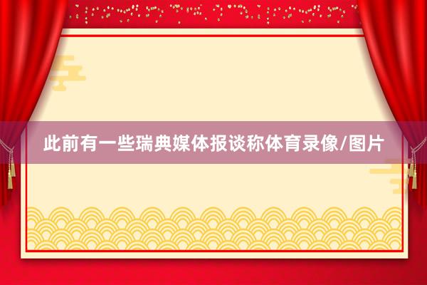 此前有一些瑞典媒体报谈称体育录像/图片