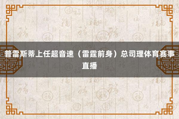 普雷斯蒂上任超音速（雷霆前身）总司理体育赛事直播