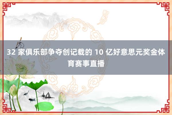 32 家俱乐部争夺创记载的 10 亿好意思元奖金体育赛事直播
