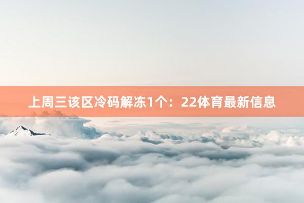 上周三该区冷码解冻1个：22体育最新信息