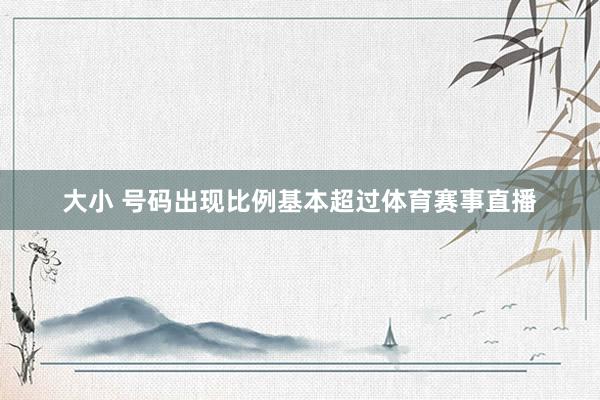 大小 号码出现比例基本超过体育赛事直播