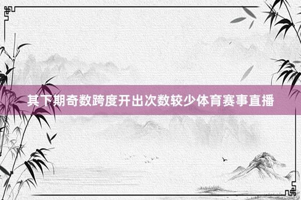 其下期奇数跨度开出次数较少体育赛事直播