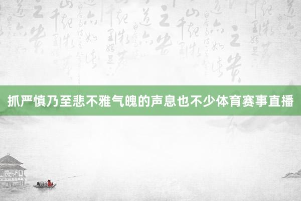 抓严慎乃至悲不雅气魄的声息也不少体育赛事直播