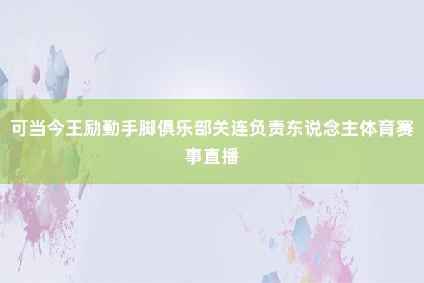 可当今王励勤手脚俱乐部关连负责东说念主体育赛事直播
