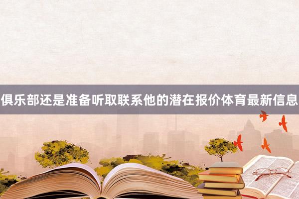 俱乐部还是准备听取联系他的潜在报价体育最新信息