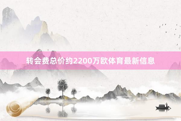 转会费总价约2200万欧体育最新信息