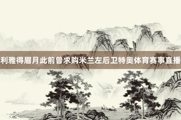 利雅得眉月此前曾求购米兰左后卫特奥体育赛事直播