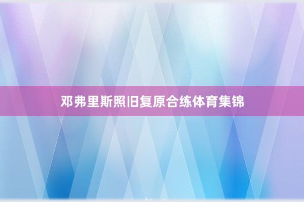 邓弗里斯照旧复原合练体育集锦