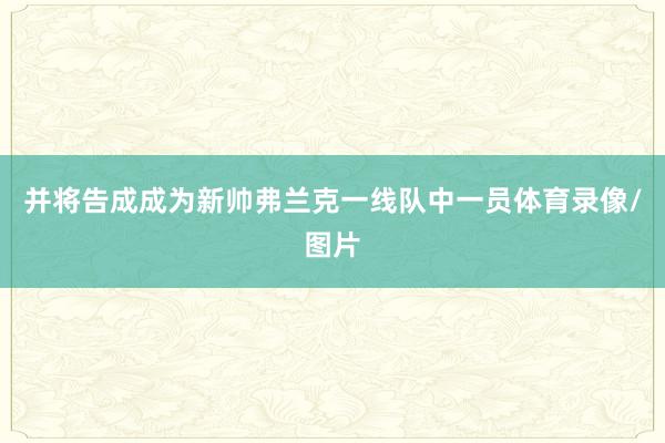 并将告成成为新帅弗兰克一线队中一员体育录像/图片