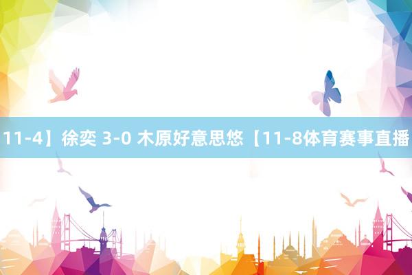 11-4】徐奕 3-0 木原好意思悠【11-8体育赛事直播