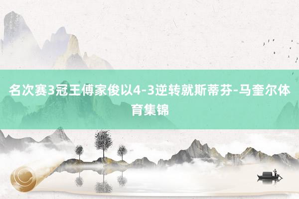 名次赛3冠王傅家俊以4-3逆转就斯蒂芬-马奎尔体育集锦