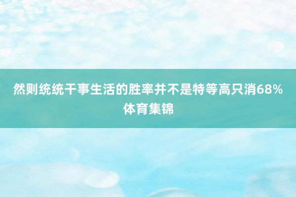 然则统统干事生活的胜率并不是特等高只消68%体育集锦
