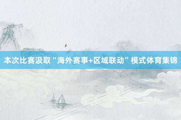 本次比赛汲取“海外赛事+区域联动”模式体育集锦