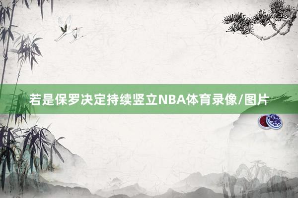若是保罗决定持续竖立NBA体育录像/图片