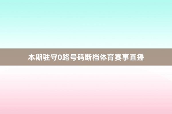 本期驻守0路号码断档体育赛事直播