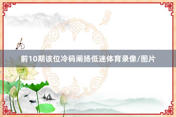 前10期该位冷码阐扬低迷体育录像/图片