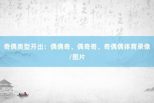 奇偶类型开出：偶偶奇、偶奇奇、奇偶偶体育录像/图片