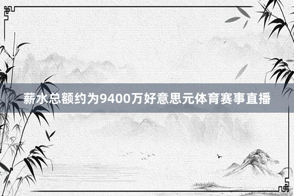薪水总额约为9400万好意思元体育赛事直播