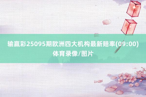 输赢彩25095期欧洲四大机构最新赔率(09:00)体育录像/图片