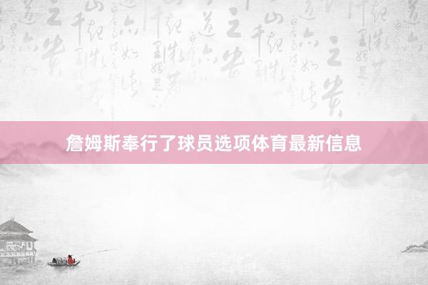 詹姆斯奉行了球员选项体育最新信息