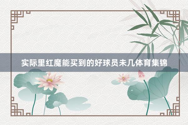 实际里红魔能买到的好球员未几体育集锦
