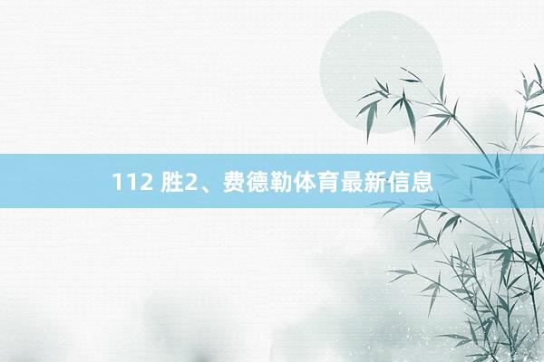 112 胜2、费德勒体育最新信息