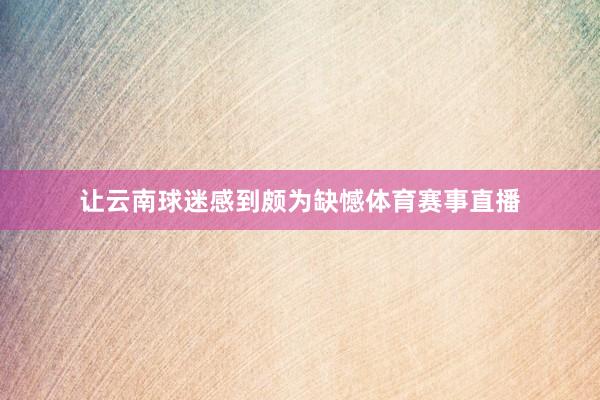 让云南球迷感到颇为缺憾体育赛事直播
