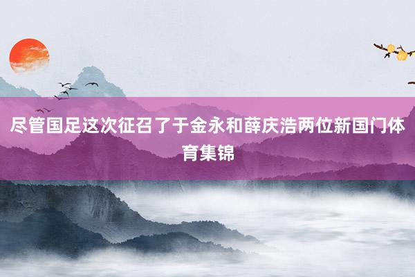 尽管国足这次征召了于金永和薛庆浩两位新国门体育集锦