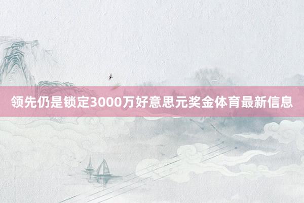 领先仍是锁定3000万好意思元奖金体育最新信息