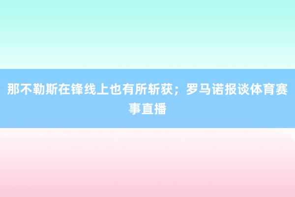 那不勒斯在锋线上也有所斩获；罗马诺报谈体育赛事直播