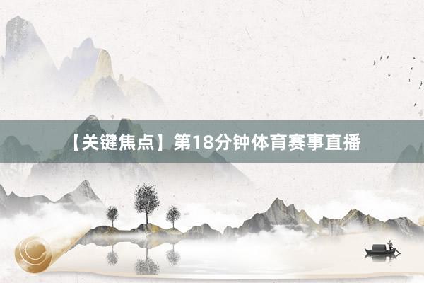 【关键焦点】第18分钟体育赛事直播