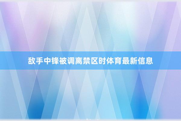 敌手中锋被调离禁区时体育最新信息