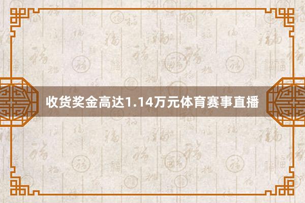 收货奖金高达1.14万元体育赛事直播
