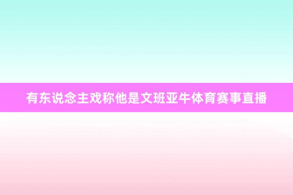 有东说念主戏称他是文班亚牛体育赛事直播