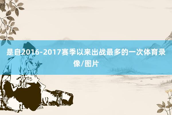 是自2016-2017赛季以来出战最多的一次体育录像/图片