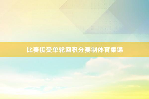 比赛接受单轮回积分赛制体育集锦