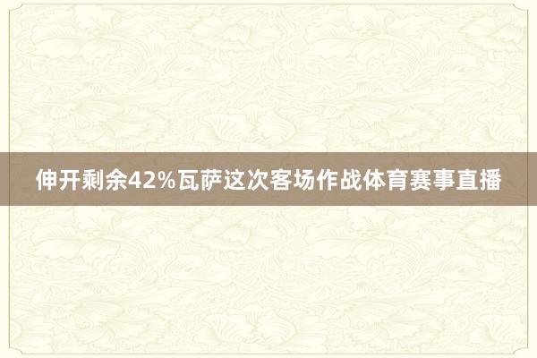 伸开剩余42%瓦萨这次客场作战体育赛事直播