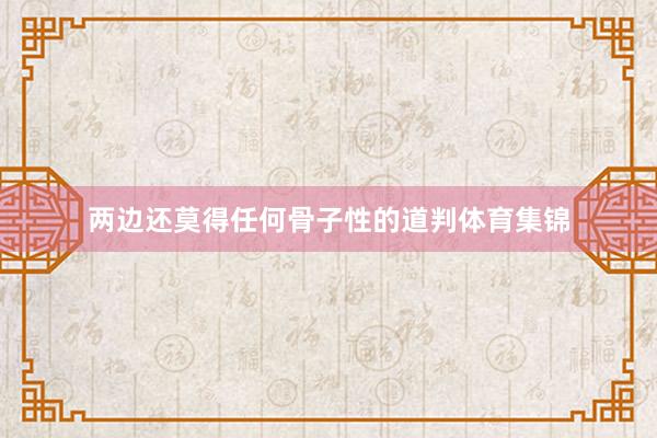 两边还莫得任何骨子性的道判体育集锦
