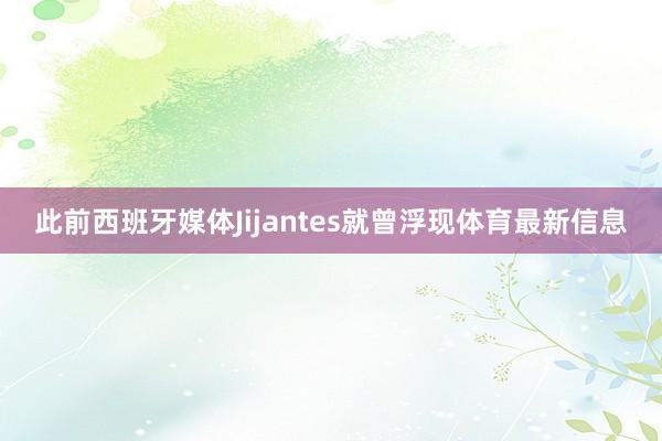 此前西班牙媒体Jijantes就曾浮现体育最新信息