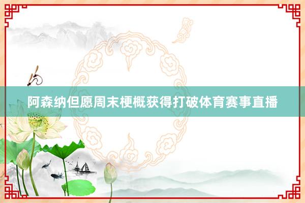 阿森纳但愿周末梗概获得打破体育赛事直播