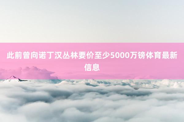 此前曾向诺丁汉丛林要价至少5000万镑体育最新信息